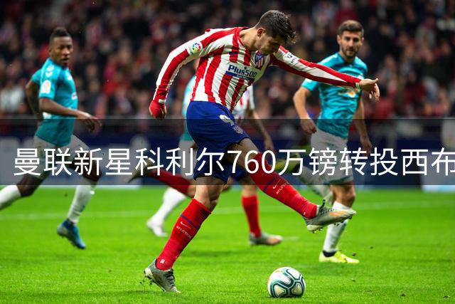 曼联新星科利尔760万镑转投西布朗 含二转分成条款
